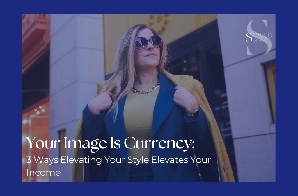 Your Image Is Currency: 3 Ways Elevating Your Style Elevates Your Income
